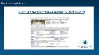 The Automated Agent
Train #1 Do your tasks normally, but record
 