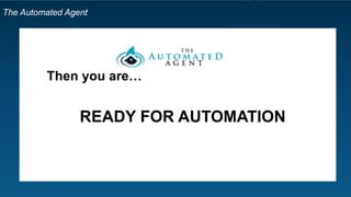 The Automated Agent
Do you…
 Miss prescheduled family time?
 Skip things like exercise because you
are too ‘busy’?
 Keep in touch with your contacts on an
erratic schedule, if at all?
 