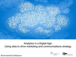 Analytics in a Digital Age:
    Using data to drive marketing and communications strategy


#Comnetwork12 #datacom
 
