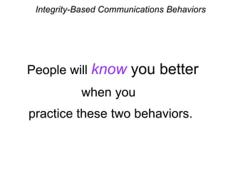 Integrity-Based Communications Behaviors
People will know you better
when you
practice these two behaviors.
 