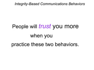 Integrity-Based Communications Behaviors
People will trust you more
when you
practice these two behaviors.
 