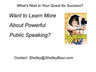 What’s Next in Your Quest for Success?
Want to Learn More
About Powerful
Public Speaking?
Contact: Shelley@ShelleyBaur.com
 