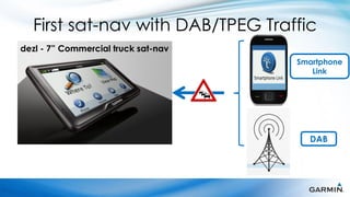 First sat-nav with DAB/TPEG Traffic
dezl - 7” Commercial truck sat-nav
                                     Smartphone
                                        Link




                                       DAB
 