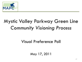 Mystic Valley Parkway Green Line
  Community Visioning Process

       Visual Preference Poll

            May 17, 2011
                                27
 
