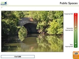 Public Spaces
67



                           Inappropriate   0

     0
         Mystic River
         0
     1   1
     2   2
     3   3
     4   4
     5   5                   Somewhat
     6   6
                            Appropriate    4
     7   7
     8   8
     9   9




                                  Very
                            Appropriate    9


                                           10
             0 of 200
 