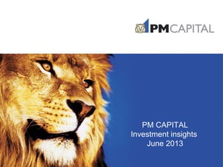 PM CAPITAL
Investment insights
June 2013
 