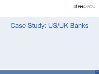 7
Case Study: US/UK Banks
 