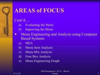 AREAS of FOCUS Cont’d… Evaluating the Menu Improving the Menu Menu Engineering and Analysis using Computer Based Systems MEA Menu Item Analysis Menu Mix Analysis Four Box Analysis Menu Engineering Graph 07/11/10 F&B Management - III Yr. - Bhavin Parekh 