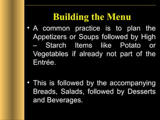 Building the Menu A common practice is to plan the Appetizers or Soups followed by High – Starch Items like Potato or Vegetables if already not part of the Entrée. This is followed by the accompanying Breads, Salads, followed by Desserts and Beverages. 