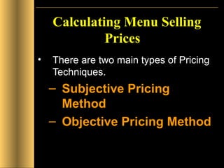 Calculating Menu Selling Prices There are two main types of Pricing Techniques. Subjective Pricing Method Objective Pricing Method 