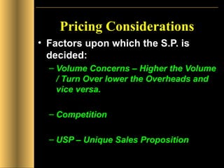 Pricing Considerations Factors upon which the S.P. is decided: Volume Concerns – Higher the Volume / Turn Over lower the Overheads and vice versa. Competition USP – Unique Sales Proposition 