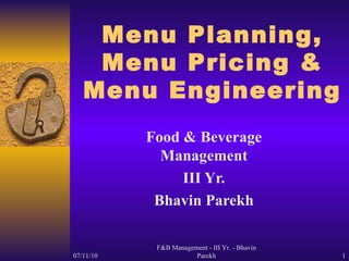 Menu Planning, Menu Pricing & Menu Engineering Food & Beverage Management III Yr. Bhavin Parekh 07/11/10 F&B Management - III Yr. - Bhavin Parekh 