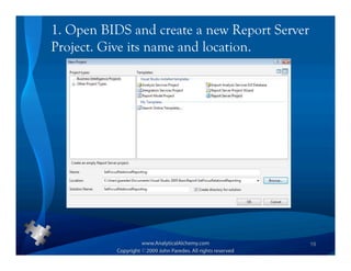 1. Open BIDS and create a new Report Server
Project. Give its name and location.




                                              19
 