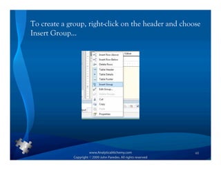 To create a group, right-click on the header and choose
Insert Group…




                                                     48
 
