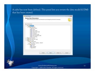 A cube has now been defined. This panel lets you review the data model (UDM)
that has been created.




                                                                       69
 