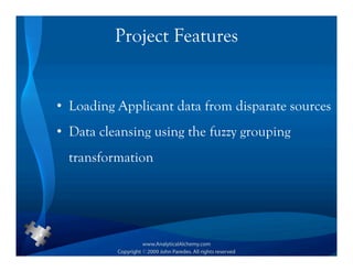Project Features


• Loading Applicant data from disparate sources
• Data cleansing using the fuzzy grouping
  transformation
 
