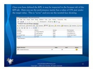 Once you have defined the KPI, it may be inspected in the browser tab of the
KPI tab. Here you see the performance metric has a value of 179, just under
the target value. This is “so-so” and you see the neutral face showing.




                                                                          92
 
