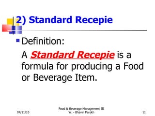 2) Standard Recepie Definition: A  Standard Recepie  is a formula for producing a Food or Beverage Item. 07/11/10 Food & Beverage Management III Yr. - Bhavin Parekh 