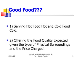 Good Food??? 1) Serving Hot Food Hot and Cold Food Cold. 2) Offering the Food Quality Expected given the type of Physical Surroundings and the Price Charged. 07/11/10 Food & Beverage Management III Yr. - Bhavin Parekh 