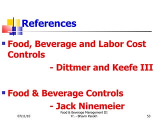 References Food, Beverage and Labor Cost Controls  - Dittmer and Keefe III Food & Beverage Controls - Jack Ninemeier 07/11/10 Food & Beverage Management III Yr. - Bhavin Parekh 