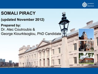 SOMALI PIRACY
(updated November 2012)
Prepared by:
Dr. Alec Coutroubis &
George Kiourktsoglou, PhD Candidate
 
