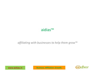 aidias™

        affiliating with businesses to help them grow™




www.aidias.in         Business. Affiliation. Growth.
 