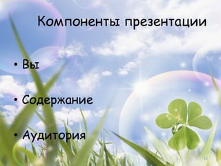 Компоненты презентации


•  Вы

•  Содержание

•  Аудитория
                         13
 