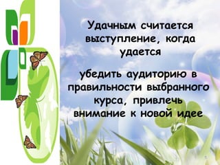 Удачным считается
  выступление, когда
       удается

  убедить аудиторию в
правильности выбранного
    курса, привлечь
 внимание к новой идее


                       5
 
