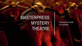MASTERPRESS
MYSTERY
THEATRE
Solving the murder
of a website
 