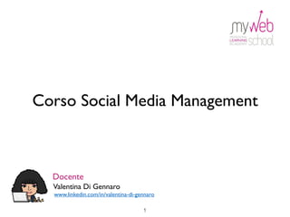 Corso Social Media Management
Docente
Valentina Di Gennaro
www.linkedin.com/in/valentina-di-gennaro
1
 