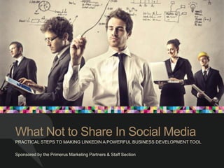 What Not to Share In Social Media
PRACTICAL STEPS TO MAKING LINKEDIN A POWERFUL BUSINESS DEVELOPMENT TOOL
Sponsored by the Primerus Marketing Partners & Staff Section
 