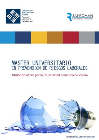 Titulación oficial por la Universidad Francisco de Vitoria
MASTER UNIVERSITARIO
EN PREVENCIÓN DE RIESGOS LABORALES
masterPRL.sanroman.com
 