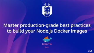 Master production-grade best practices
to build your Node.js Docker images
Liran Tal
Snyk
 
