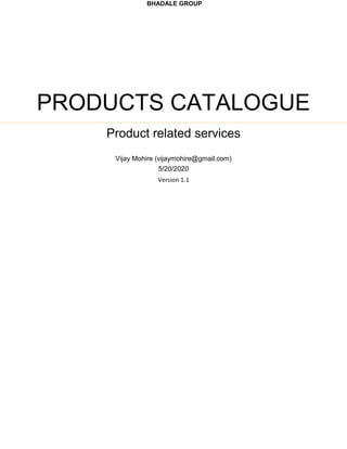 BHADALE GROUP
PRODUCTS CATALOGUE
Product related services
Vijay Mohire (vijaymohire@gmail.com)
5/20/2020
Version 1.1
 