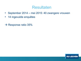 Resultaten
• September 2014 – mei 2015: 40 zwangere vrouwen
• 14 ingevulde enquêtes
 Response ratio 35%
 