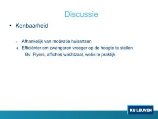 Discussie
• Kenbaarheid
o Afhankelijk van motivatie huisartsen
 Efficiënter om zwangeren vroeger op de hoogte te stellen
Bv: Flyers, affiches wachtzaal, website praktijk
 