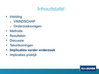 Inhoudstafel
• Inleiding
o VRINDSCHAP
o Onderzoeksvragen
• Methode
• Resultaten
• Discussie
• Tekortkomingen
• Implicaties verder onderzoek
• Implicaties praktijk
 