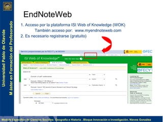 1. Acceso por la plataforma ISI Web of Knowledge (WOK)   También acceso por:  www.myendnoteweb.com 2. Es necesario registrarse (gratuito) EndNoteWeb 