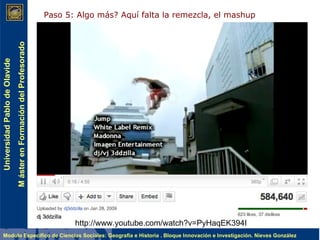 Paso 5: Algo más? Aquí falta la remezcla, el mashup  La remezcla http://www.youtube.com/watch?v=PyHaqEK394I 