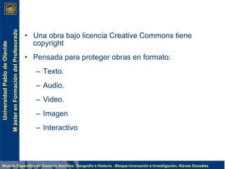 Una obra bajo licencia Creative Commons tiene copyright Pensada para proteger obras en formato: Texto. Audio. Video. Imagen Interactivo 