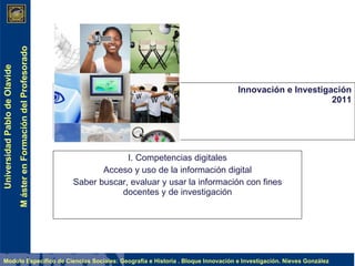 Innovación e Investigación 2011 I. Competencias digitales A cceso y uso de la información digital Saber bus car, evaluar y usar la información con fines docentes y de investigación 