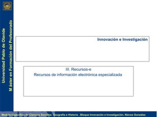 Innovación e Investigación III. Recursos-e Recursos de información electrónica especializada  