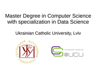 Master Degree in Computer Science
with specialization in Data Science
Ukrainian Catholic University, Lviv
 