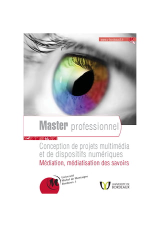 www.u-bordeaux3.fr




Master professionnel
Conception de projets multimédia
et de dispositifs numériques
Médiation, médiatisation des savoirs
 
