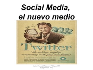 Social Media,  el nuevo medio Master Protocol / Relacions Públiques UPF 9 de gener de  2012 