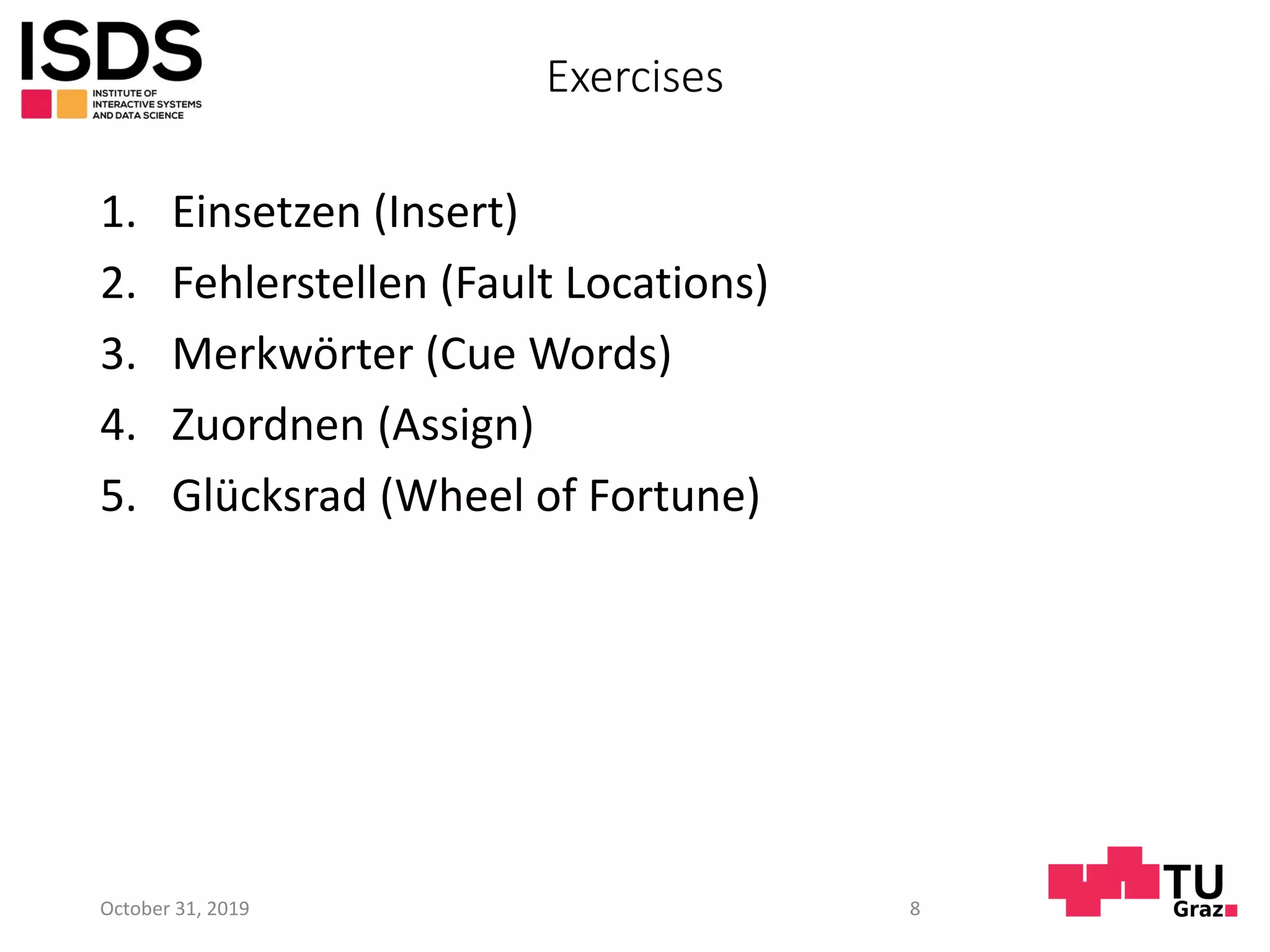 Exercises
1. Einsetzen (Insert)
2. Fehlerstellen (Fault Locations)
3. Merkwörter (Cue Words)
4. Zuordnen (Assign)
5. Glücksrad (Wheel of Fortune)
October 31, 2019 8
 