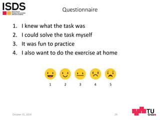 Questionnaire
1. I knew what the task was
2. I could solve the task myself
3. It was fun to practice
4. I also want to do the exercise at home
October 31, 2019 29
 