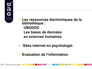 Les ressources électroniques de la bibliothèque : UBODOC  Les bases de données en sciences humaines -  Sites internet en psychologie Evaluation de l’information 