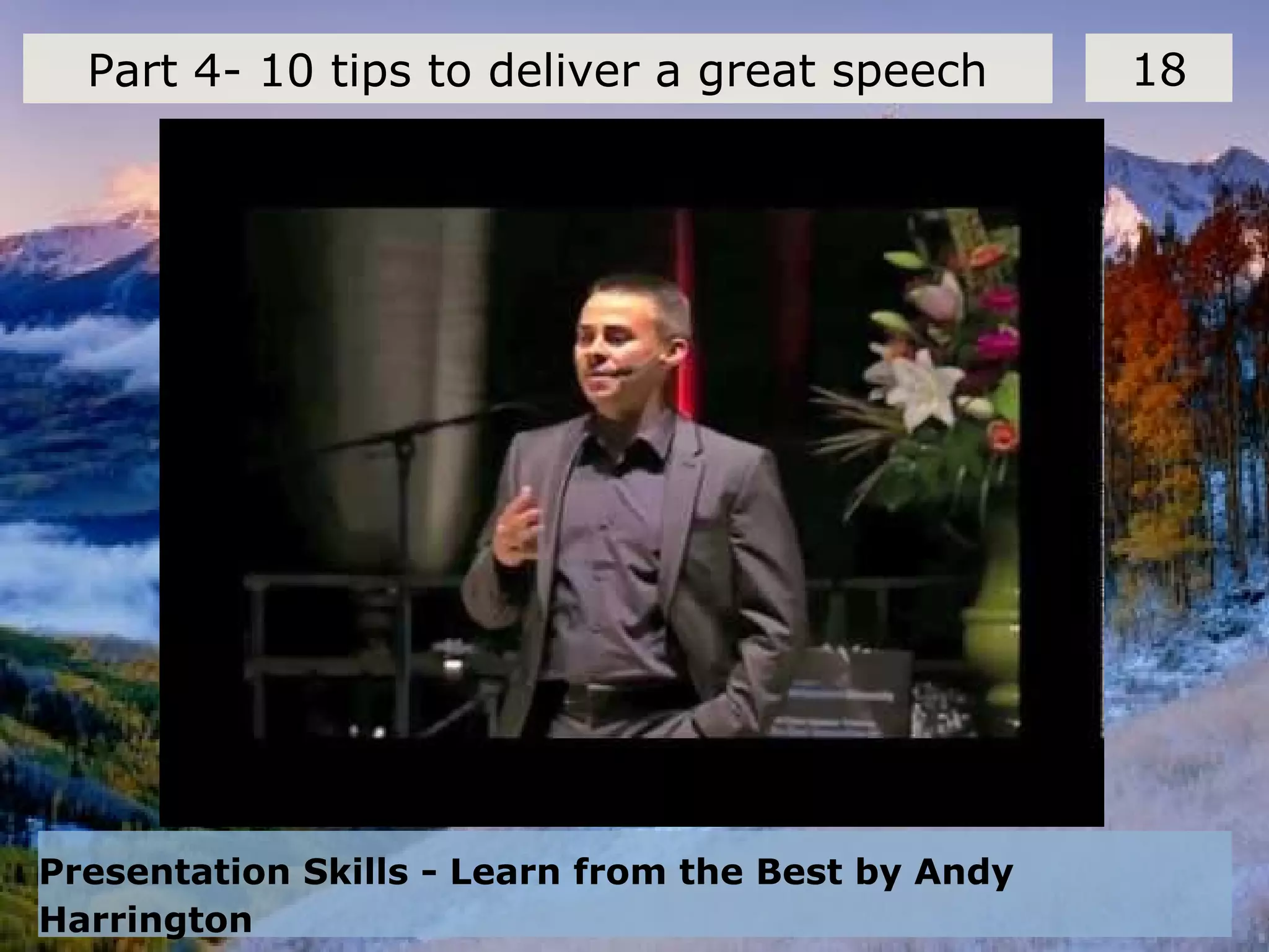 Presentation Skills - Learn from the Best by Andy
Harrington
18Part 4- 10 tips to deliver a great speech
 