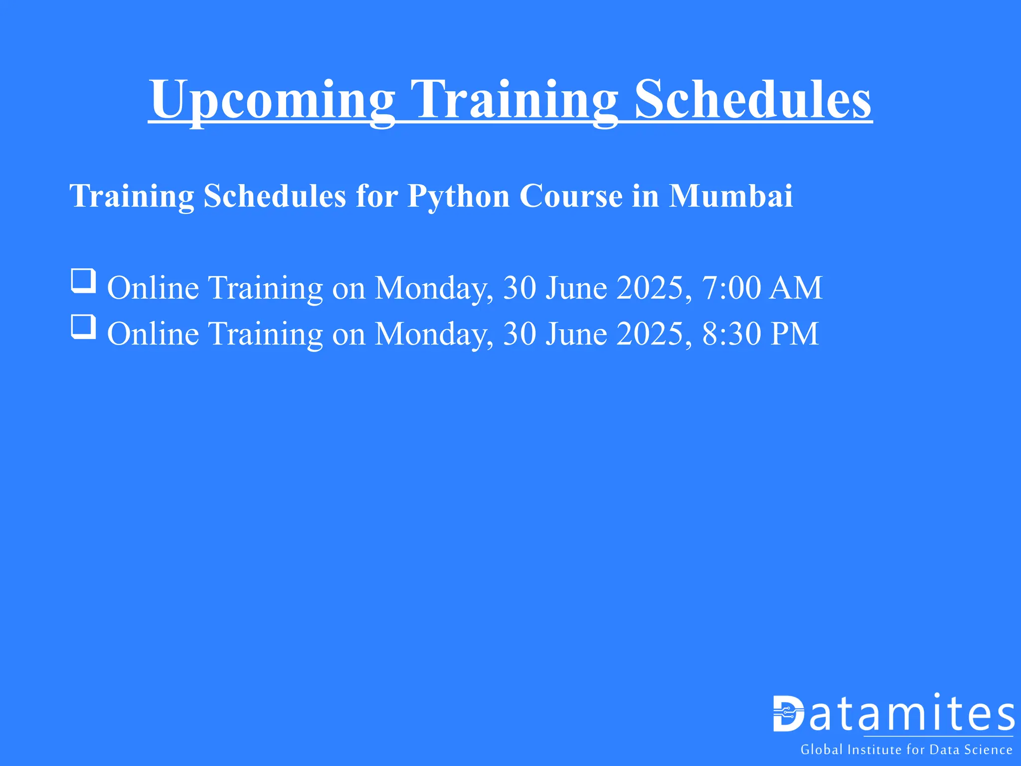 Upcoming Training Schedules
Training Schedules for Python Course in Mumbai
 Online Training on Monday, 30 June 2025, 7:00 AM
 Online Training on Monday, 30 June 2025, 8:30 PM
 